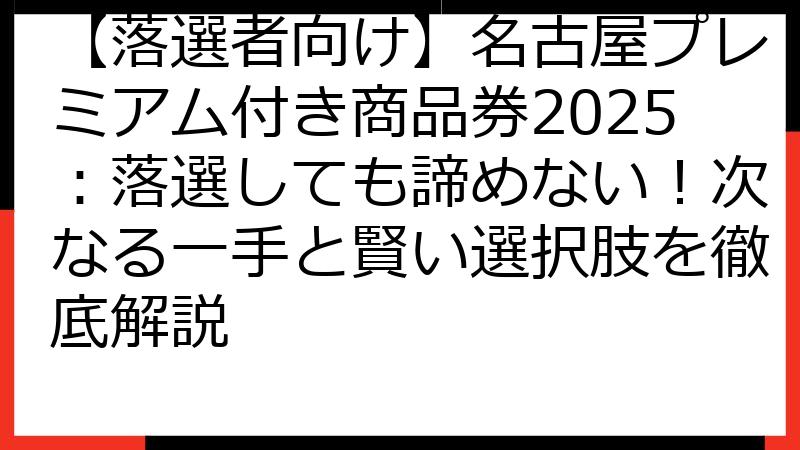【落選者向け】名古屋プレミアム付き商品券2025：落選しても諦めない！次なる一手と賢い選択肢を徹底解説