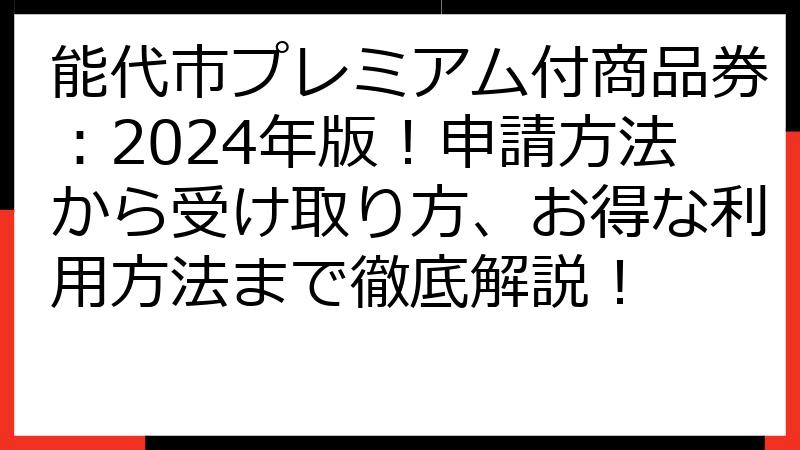 能代市プレミアム付商品券：2024年版！申請方法から受け取り方、お得な利用方法まで徹底解説！
