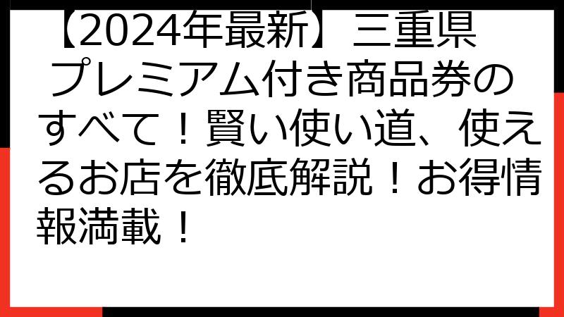 【2024年最新】三重県 プレミアム付き商品券のすべて！賢い使い道、使えるお店を徹底解説！お得情報満載！