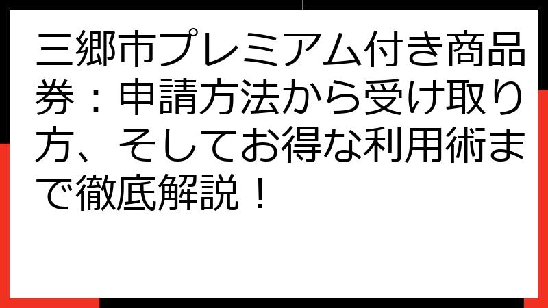 三郷市プレミアム付き商品券：申請方法から受け取り方、そしてお得な利用術まで徹底解説！