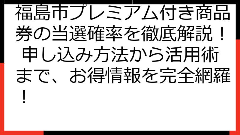 福島市プレミアム付き商品券の当選確率を徹底解説！ 申し込み方法から活用術まで、お得情報を完全網羅！