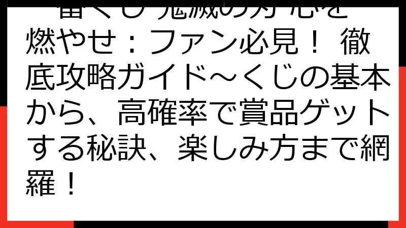 一番くじ 鬼滅の刃 心を燃やせ：ファン必見！ 徹底攻略ガイド〜くじの基本から、高確率で賞品ゲットする秘訣、楽しみ方まで網羅！