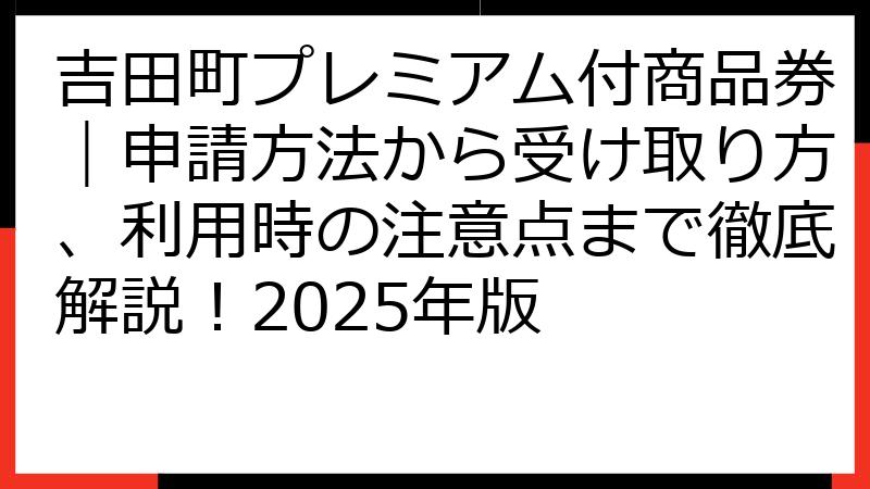 吉田町プレミアム付商品券｜申請方法から受け取り方、利用時の注意点まで徹底解説！2025年版