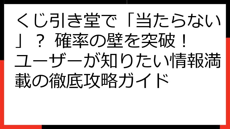 くじ引き堂で「当たらない」？ 確率の壁を突破！ ユーザーが知りたい情報満載の徹底攻略ガイド