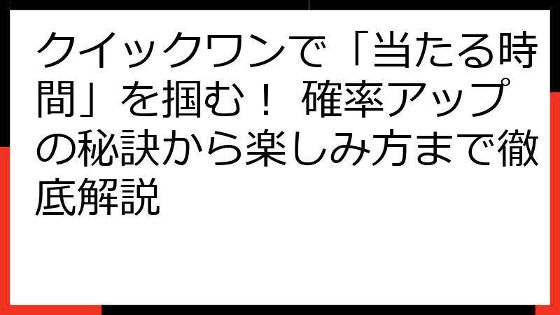 クイックワンで「当たる時間」を掴む！ 確率アップの秘訣から楽しみ方まで徹底解説