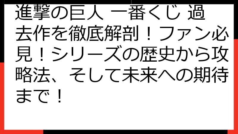 進撃の巨人 一番くじ 過去作を徹底解剖！ファン必見！シリーズの歴史から攻略法、そして未来への期待まで！