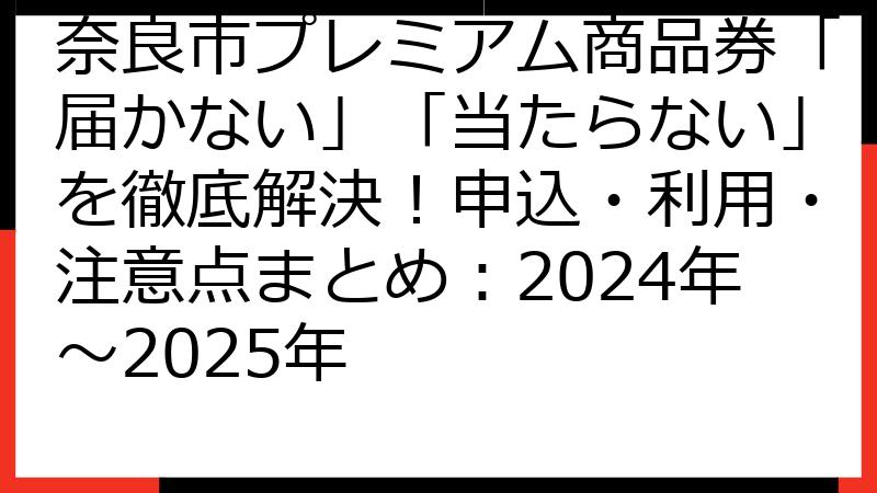 奈良市プレミアム商品券「届かない」「当たらない」を徹底解決！申込・利用・注意点まとめ：2024年～2025年