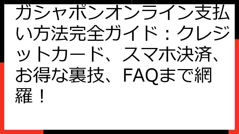 ガシャポンオンライン支払い方法完全ガイド：クレジットカード、スマホ決済、お得な裏技、FAQまで網羅！