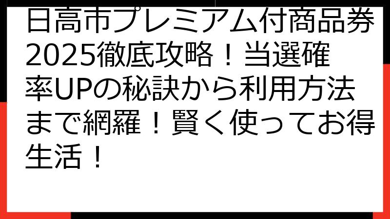日高市プレミアム付商品券2025徹底攻略！当選確率UPの秘訣から利用方法まで網羅！賢く使ってお得生活！