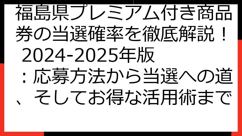 福島県プレミアム付き商品券の当選確率を徹底解説！ 2024-2025年版：応募方法から当選への道、そしてお得な活用術まで