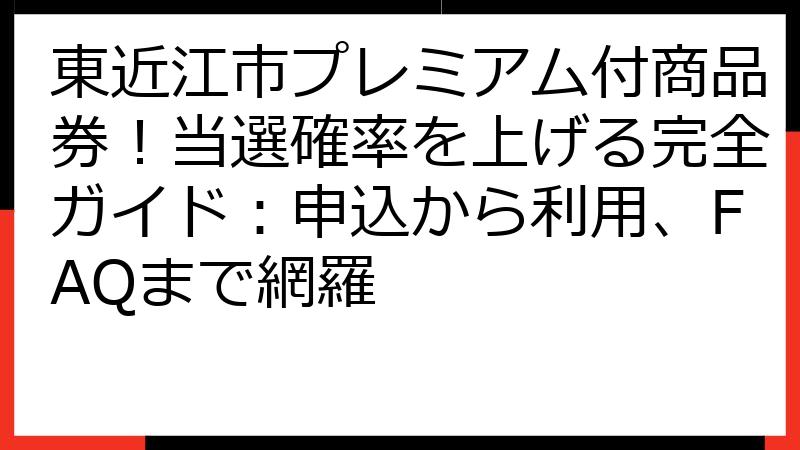 東近江市プレミアム付商品券！当選確率を上げる完全ガイド：申込から利用、FAQまで網羅
