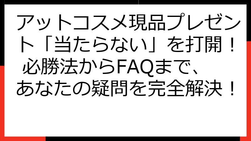 アットコスメ現品プレゼント「当たらない」を打開！ 必勝法からFAQまで、あなたの疑問を完全解決！