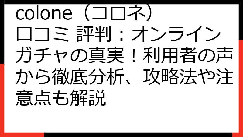colone（コロネ） 口コミ 評判：オンラインガチャの真実！利用者の声から徹底分析、攻略法や注意点も解説