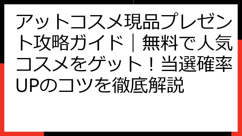 アットコスメ現品プレゼント攻略ガイド｜無料で人気コスメをゲット！当選確率UPのコツを徹底解説