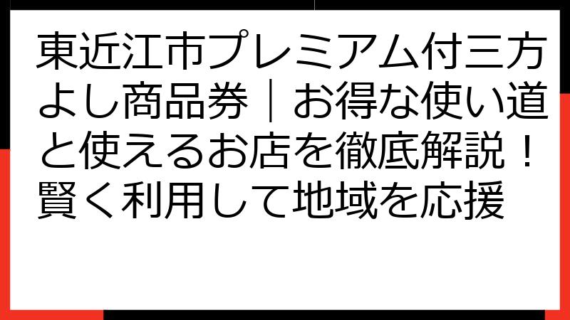 東近江市プレミアム付三方よし商品券｜お得な使い道と使えるお店を徹底解説！賢く利用して地域を応援