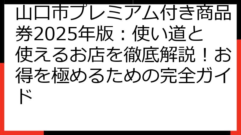 山口市プレミアム付き商品券2025年版：使い道と使えるお店を徹底解説！お得を極めるための完全ガイド