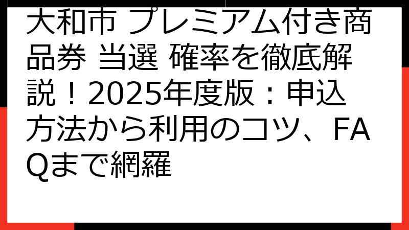 大和市 プレミアム付き商品券 当選 確率を徹底解説！2025年度版：申込方法から利用のコツ、FAQまで網羅