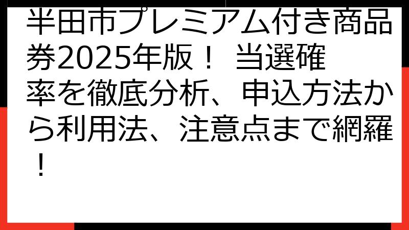 半田市プレミアム付き商品券2025年版！ 当選確率を徹底分析、申込方法から利用法、注意点まで網羅！