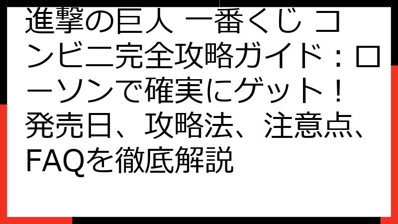 進撃の巨人 一番くじ コンビニ完全攻略ガイド：ローソンで確実にゲット！ 発売日、攻略法、注意点、FAQを徹底解説