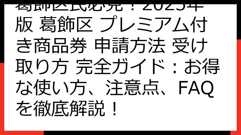 葛飾区民必見！2025年版 葛飾区 プレミアム付き商品券 申請方法 受け取り方 完全ガイド：お得な使い方、注意点、FAQを徹底解説！