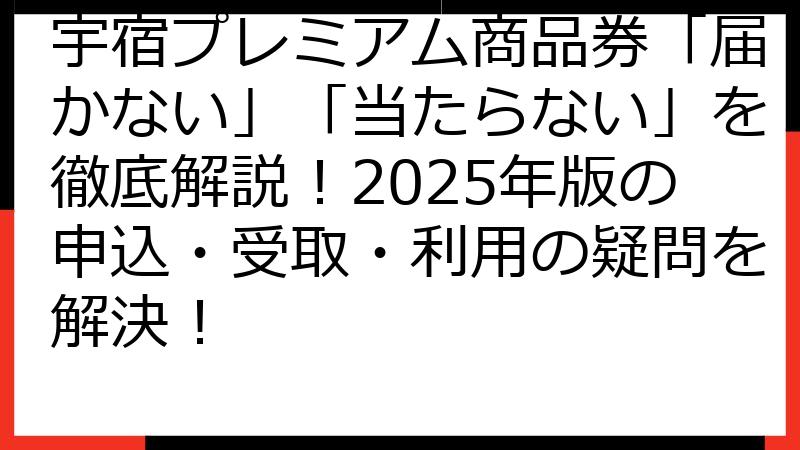 宇宿プレミアム商品券「届かない」「当たらない」を徹底解説！2025年版の申込・受取・利用の疑問を解決！
