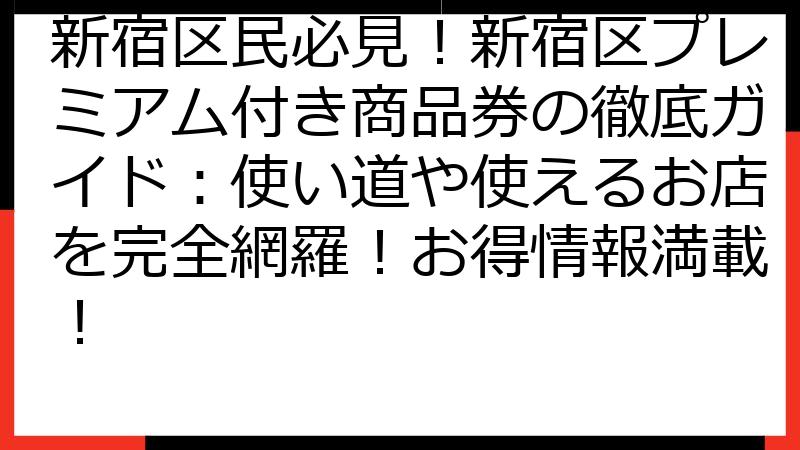 新宿区民必見！新宿区プレミアム付き商品券の徹底ガイド：使い道や使えるお店を完全網羅！お得情報満載！