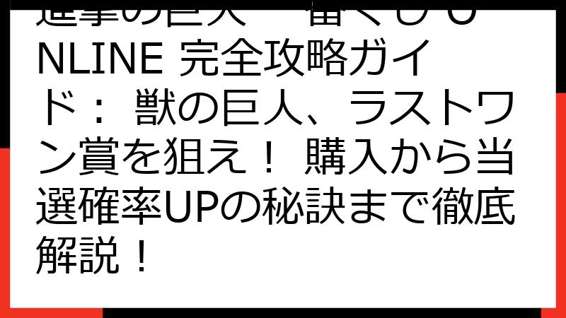 進撃の巨人 一番くじ ONLINE 完全攻略ガイド： 獣の巨人、ラストワン賞を狙え！ 購入から当選確率UPの秘訣まで徹底解説！