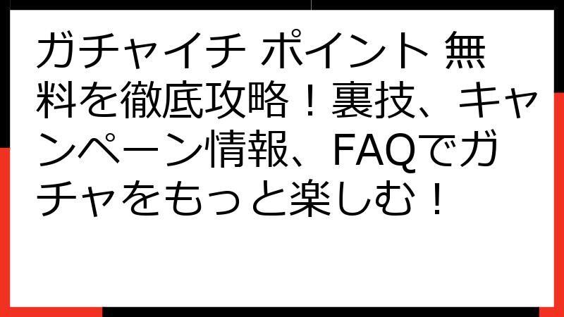 ガチャイチ ポイント 無料を徹底攻略！裏技、キャンペーン情報、FAQでガチャをもっと楽しむ！