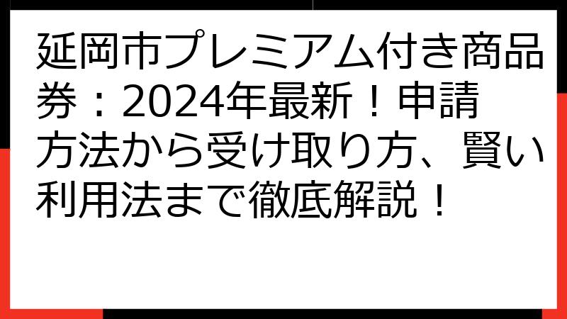 延岡市プレミアム付き商品券：2024年最新！申請方法から受け取り方、賢い利用法まで徹底解説！