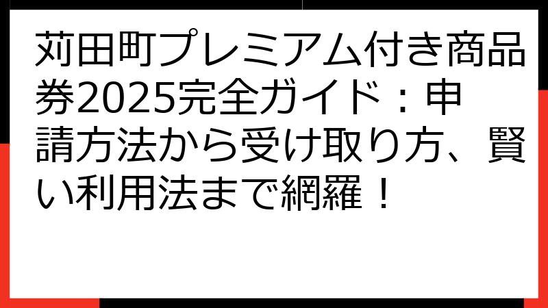 苅田町プレミアム付き商品券2025完全ガイド：申請方法から受け取り方、賢い利用法まで網羅！