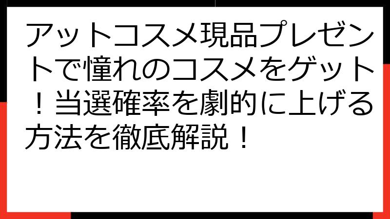 アットコスメ現品プレゼントで憧れのコスメをゲット！当選確率を劇的に上げる方法を徹底解説！