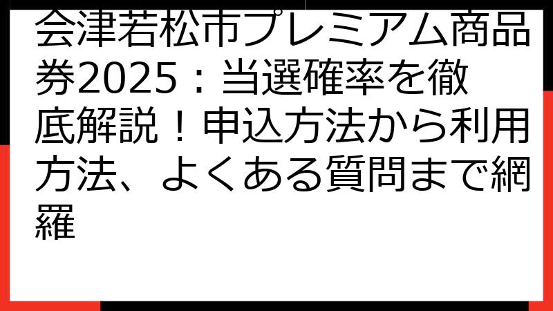 会津若松市プレミアム商品券2025：当選確率を徹底解説！申込方法から利用方法、よくある質問まで網羅