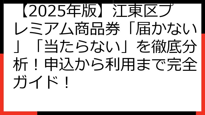 【2025年版】江東区プレミアム商品券「届かない」「当たらない」を徹底分析！申込から利用まで完全ガイド！