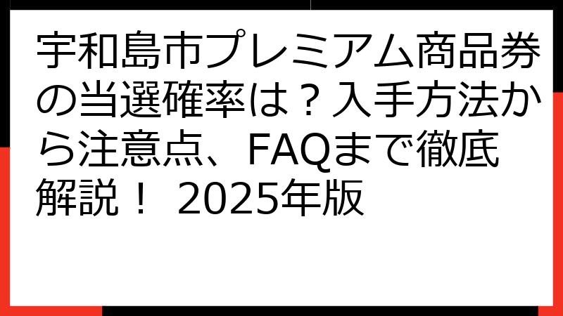 宇和島市プレミアム商品券の当選確率は？入手方法から注意点、FAQまで徹底解説！ 2025年版