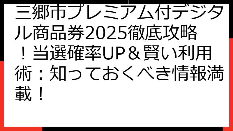 三郷市プレミアム付デジタル商品券2025徹底攻略！当選確率UP＆賢い利用術：知っておくべき情報満載！