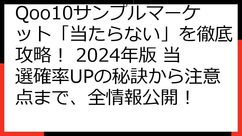 Qoo10サンプルマーケット「当たらない」を徹底攻略！ 2024年版 当選確率UPの秘訣から注意点まで、全情報公開！