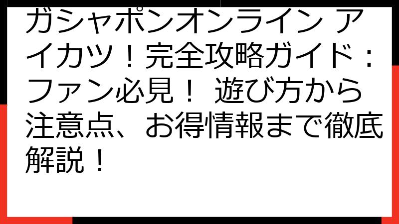 ガシャポンオンライン アイカツ！完全攻略ガイド：ファン必見！ 遊び方から注意点、お得情報まで徹底解説！