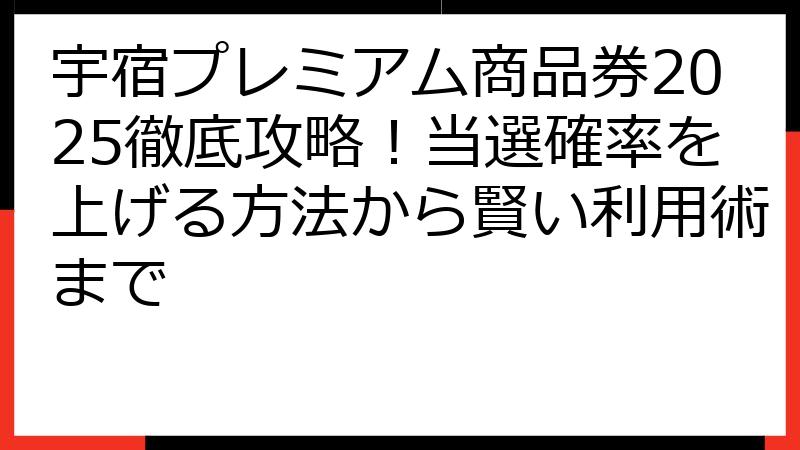 宇宿プレミアム商品券2025徹底攻略！当選確率を上げる方法から賢い利用術まで