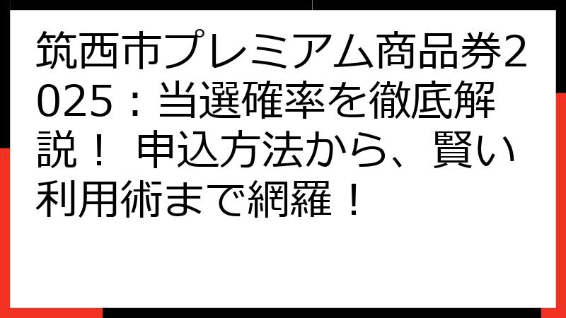 筑西市プレミアム商品券2025：当選確率を徹底解説！ 申込方法から、賢い利用術まで網羅！