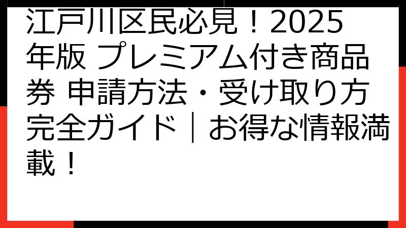 江戸川区民必見！2025年版 プレミアム付き商品券 申請方法・受け取り方完全ガイド｜お得な情報満載！