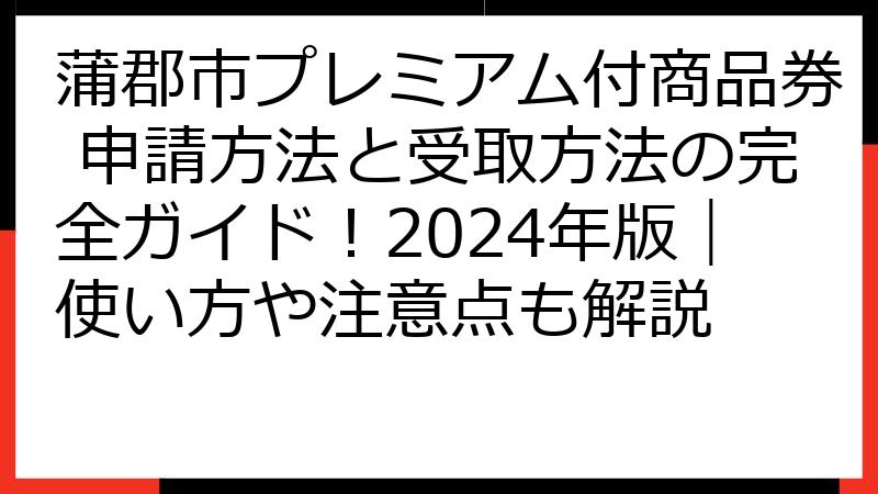蒲郡市プレミアム付商品券 申請方法と受取方法の完全ガイド！2024年版｜使い方や注意点も解説