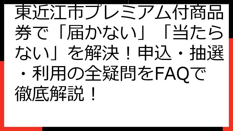 東近江市プレミアム付商品券で「届かない」「当たらない」を解決！申込・抽選・利用の全疑問をFAQで徹底解説！