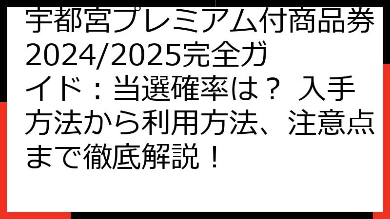 宇都宮プレミアム付商品券2024/2025完全ガイド：当選確率は？ 入手方法から利用方法、注意点まで徹底解説！
