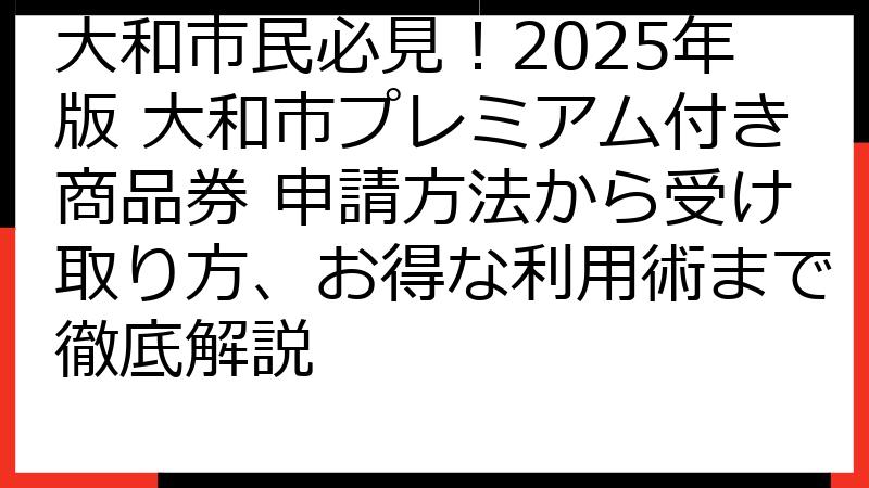 大和市民必見！2025年版 大和市プレミアム付き商品券 申請方法から受け取り方、お得な利用術まで徹底解説