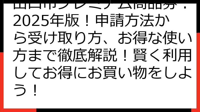 山口市プレミアム商品券：2025年版！申請方法から受け取り方、お得な使い方まで徹底解説！賢く利用してお得にお買い物をしよう！