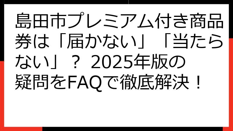 島田市プレミアム付き商品券は「届かない」「当たらない」？ 2025年版の疑問をFAQで徹底解決！