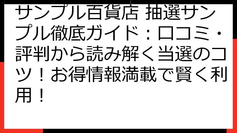 サンプル百貨店 抽選サンプル徹底ガイド：口コミ・評判から読み解く当選のコツ！お得情報満載で賢く利用！