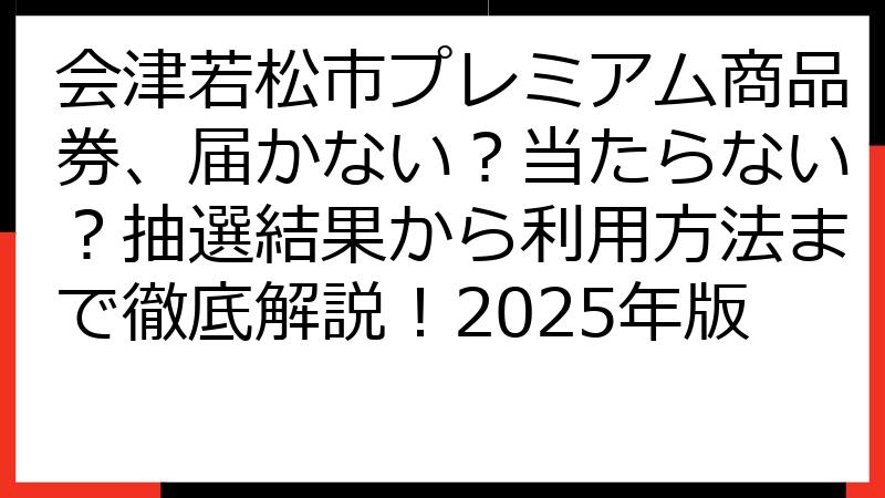 会津若松市プレミアム商品券、届かない？当たらない？抽選結果から利用方法まで徹底解説！2025年版