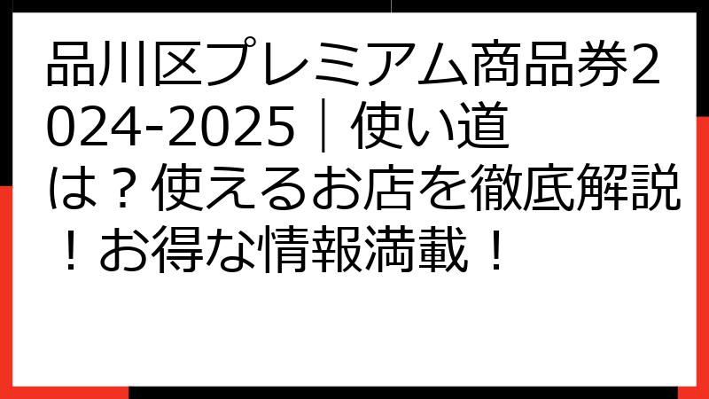 品川区プレミアム商品券2024-2025｜使い道は？使えるお店を徹底解説！お得な情報満載！