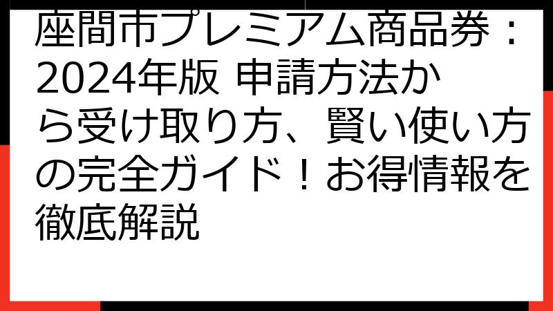座間市プレミアム商品券：2024年版 申請方法から受け取り方、賢い使い方の完全ガイド！お得情報を徹底解説